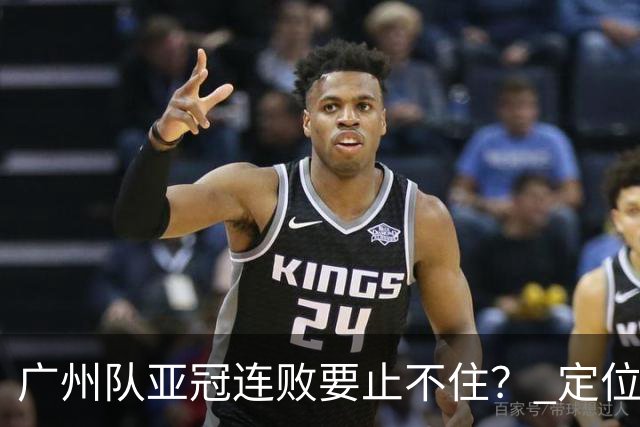 广州队亚冠连败要止不住？ 定位球防守总漏人丢球